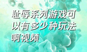 耻辱系列游戏可以有多少种玩法啊视频