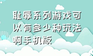 耻辱系列游戏可以有多少种玩法啊手机版