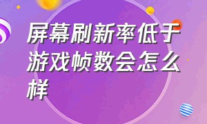 屏幕刷新率低于游戏帧数会怎么样