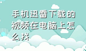 手机迅雷下载的视频在电脑上怎么找