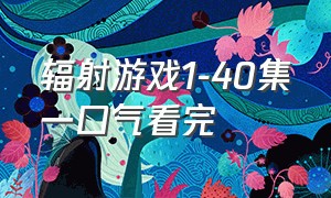 辐射游戏1-40集一口气看完