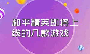 和平精英即将上线的几款游戏