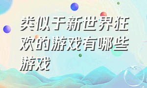 类似于新世界狂欢的游戏有哪些游戏