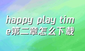 happy play time第二章怎么下载