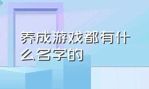 养成游戏都有什么名字的