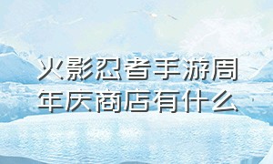 火影忍者手游周年庆商店有什么