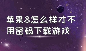 苹果8怎么样才不用密码下载游戏