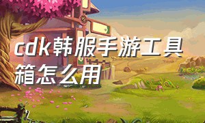 cdk韩服手游工具箱怎么用