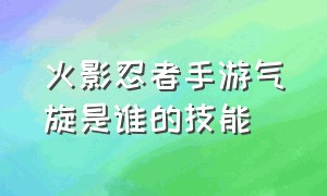 火影忍者手游气旋是谁的技能