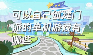 可以自己创建门派的单机游戏有哪些