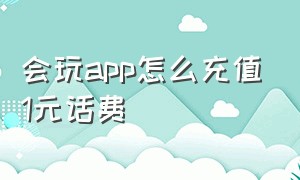 会玩app怎么充值1元话费