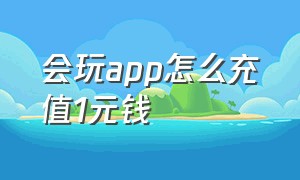 会玩app怎么充值1元钱