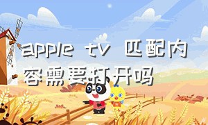 apple tv 匹配内容需要打开吗