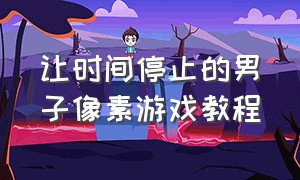 让时间停止的男子像素游戏教程