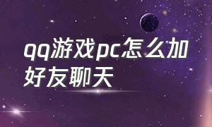 qq游戏pc怎么加好友聊天