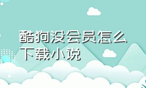 酷狗没会员怎么下载小说