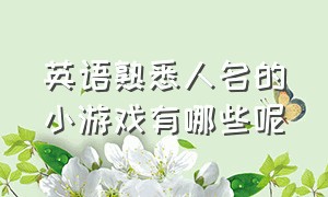 英语熟悉人名的小游戏有哪些呢