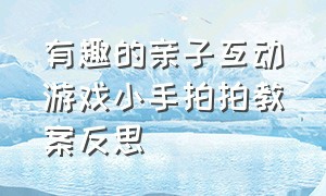 有趣的亲子互动游戏小手拍拍教案反思