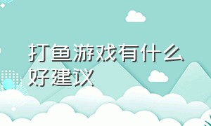 打鱼游戏有什么好建议