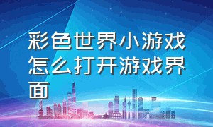 彩色世界小游戏怎么打开游戏界面