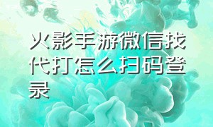 火影手游微信找代打怎么扫码登录