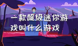 一款超级迷你游戏叫什么游戏