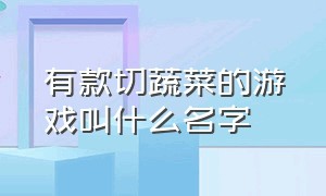 有款切蔬菜的游戏叫什么名字