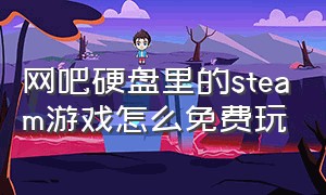 网吧硬盘里的steam游戏怎么免费玩