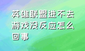 英雄联盟进不去游戏没反应怎么回事