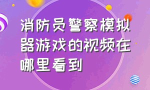 消防员警察模拟器游戏的视频在哪里看到