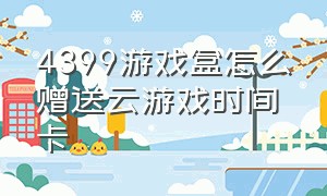 4399游戏盒怎么赠送云游戏时间卡