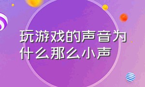 玩游戏的声音为什么那么小声