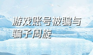 游戏账号被骗与骗子周旋