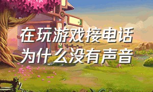 在玩游戏接电话为什么没有声音