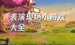 表演现场小游戏大全