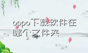 oppo下载软件在哪个文件夹