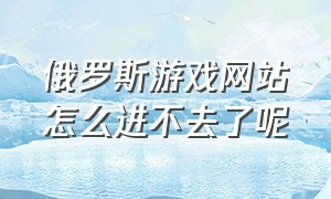 俄罗斯游戏网站怎么进不去了呢