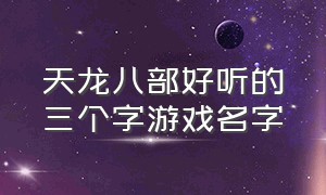 天龙八部好听的三个字游戏名字