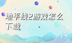 地平线2游戏怎么下载