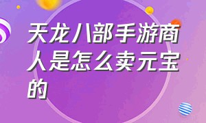 天龙八部手游商人是怎么卖元宝的