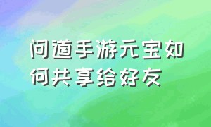 问道手游元宝如何共享给好友