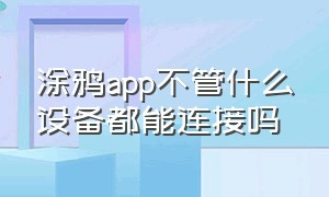 涂鸦app不管什么设备都能连接吗