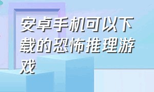 安卓手机可以下载的恐怖推理游戏