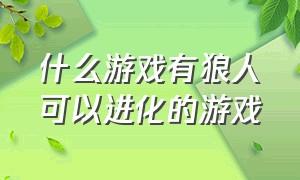 什么游戏有狼人可以进化的游戏