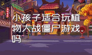 小孩子适合玩植物大战僵尸游戏吗