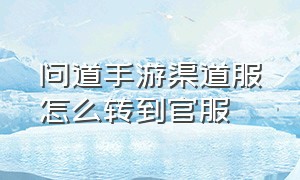 问道手游渠道服怎么转到官服