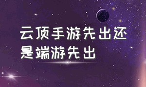 云顶手游先出还是端游先出