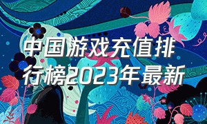 中国游戏充值排行榜2023年最新