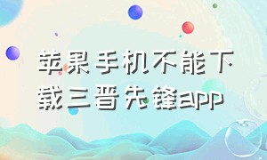 苹果手机不能下载三晋先锋app