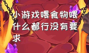 小游戏喂食物喂什么都行没有要求